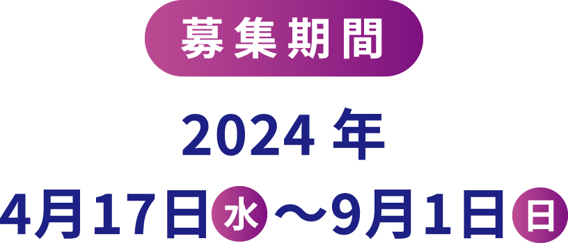【募集期間】2024年4⽉17⽇(水)〜9⽉1⽇(⽇) 